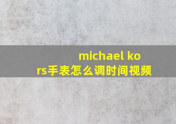 michael kors手表怎么调时间视频